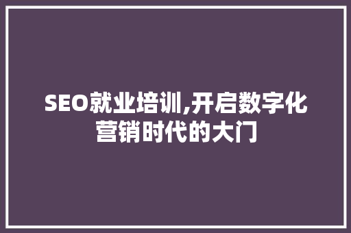 SEO就业培训,开启数字化营销时代的大门 GoogleSEO