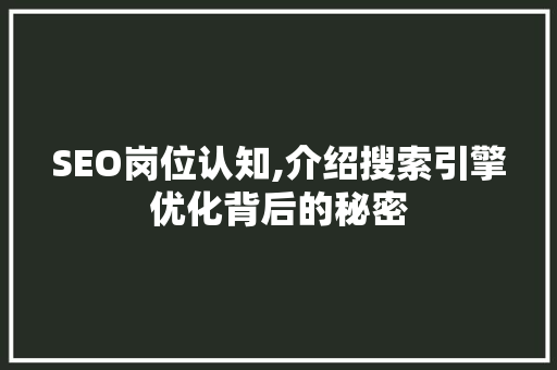 SEO岗位认知,介绍搜索引擎优化背后的秘密 GoogleSEO