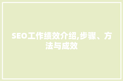 SEO工作绩效介绍,步骤、方法与成效 搜狗SEO