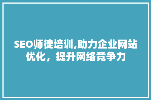 SEO师徒培训,助力企业网站优化，提升网络竞争力 神马SEO