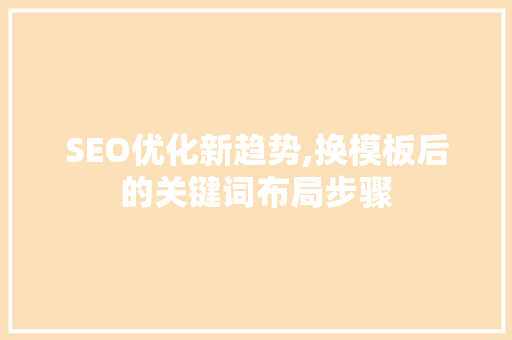 SEO优化新趋势,换模板后的关键词布局步骤 百度SEO