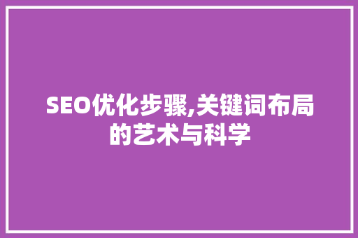 SEO优化步骤,关键词布局的艺术与科学 GoogleSEO