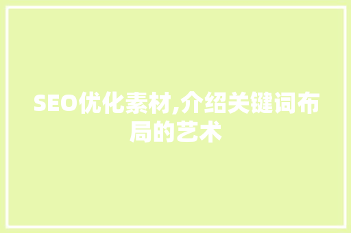 SEO优化素材,介绍关键词布局的艺术 神马SEO
