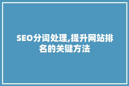 SEO分词处理,提升网站排名的关键方法 必应SEO