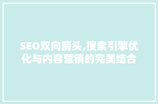 SEO双向箭头,搜索引擎优化与内容营销的完美结合 搜狗SEO