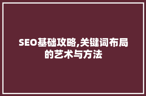 SEO基础攻略,关键词布局的艺术与方法