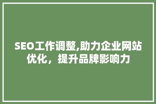 SEO工作调整,助力企业网站优化，提升品牌影响力 百度SEO