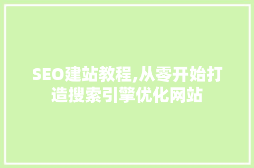 SEO建站教程,从零开始打造搜索引擎优化网站 搜狗SEO