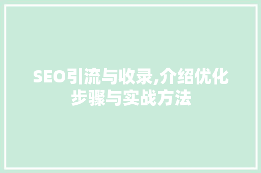 SEO引流与收录,介绍优化步骤与实战方法 搜狗SEO