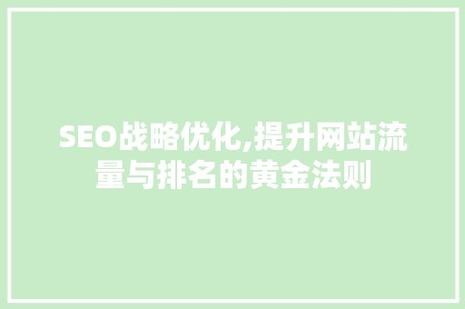 SEO战略优化,提升网站流量与排名的黄金法则 GoogleSEO
