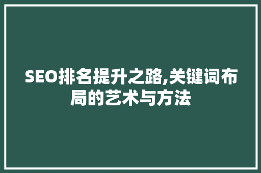 SEO排名提升之路,关键词布局的艺术与方法 百度SEO