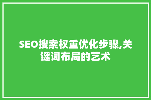 SEO搜索权重优化步骤,关键词布局的艺术 GoogleSEO