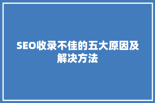 SEO收录不佳的五大原因及解决方法 GoogleSEO