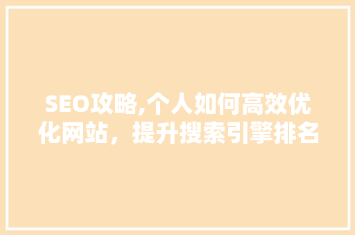 SEO攻略,个人如何高效优化网站，提升搜索引擎排名 神马SEO