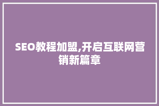 SEO教程加盟,开启互联网营销新篇章 搜狗SEO