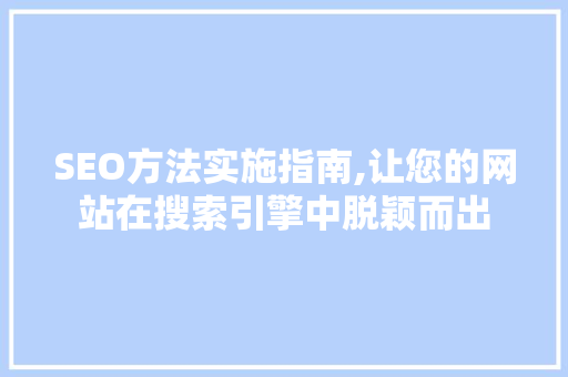 SEO方法实施指南,让您的网站在搜索引擎中脱颖而出 搜狗SEO