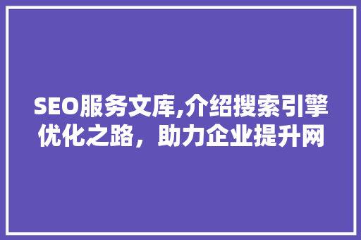 SEO服务文库,介绍搜索引擎优化之路，助力企业提升网站排名 搜狗SEO