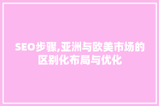 SEO步骤,亚洲与欧美市场的区别化布局与优化 搜狗SEO