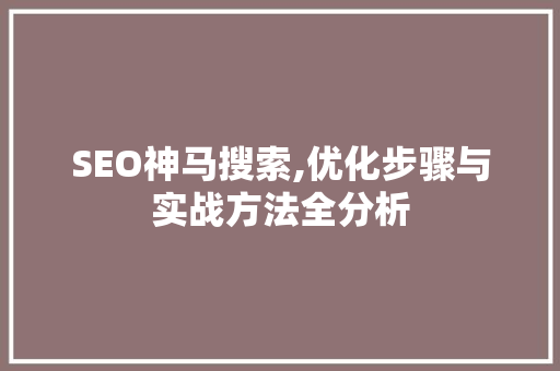 SEO神马搜索,优化步骤与实战方法全分析 神马SEO