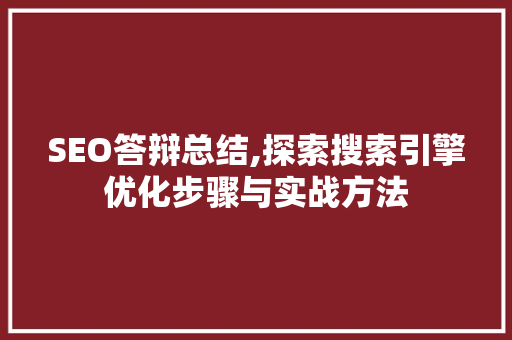 SEO答辩总结,探索搜索引擎优化步骤与实战方法