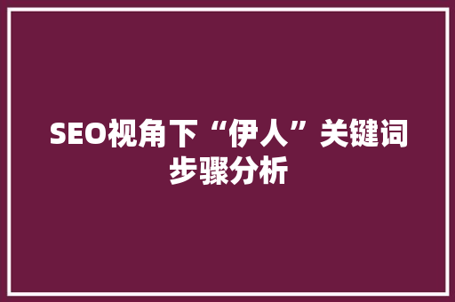 SEO视角下“伊人”关键词步骤分析 神马SEO