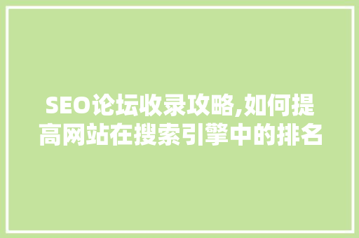 SEO论坛收录攻略,如何提高网站在搜索引擎中的排名