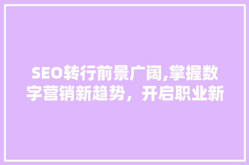SEO转行前景广阔,掌握数字营销新趋势，开启职业新篇章 GoogleSEO
