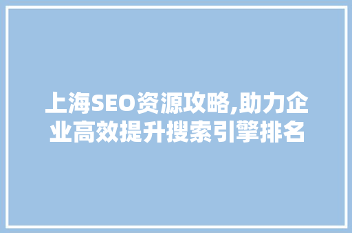 上海SEO资源攻略,助力企业高效提升搜索引擎排名