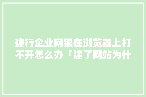 建行企业网银在浏览器上打不开怎么办「建了网站为什么访问不了网页」 建行企业网银在浏览器上打不开怎么办「建了网站为什么访问不了网页」 神马SEO