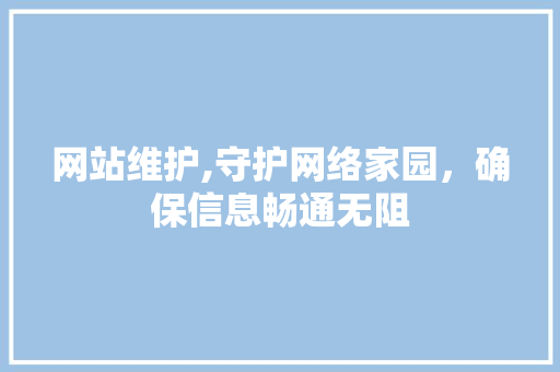 网站维护,守护网络家园，确保信息畅通无阻 百度SEO