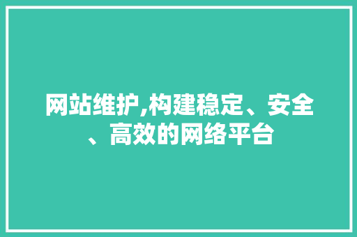 网站维护,构建稳定、安全、高效的网络平台 GoogleSEO