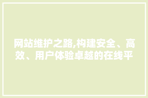 网站维护之路,构建安全、高效、用户体验卓越的在线平台