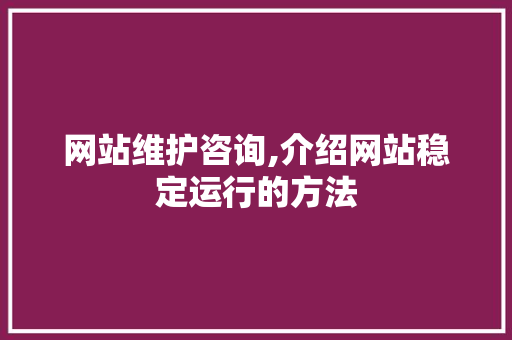 网站维护咨询,介绍网站稳定运行的方法 百度SEO