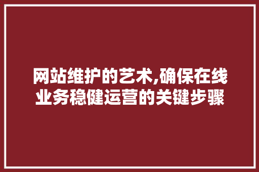 网站维护的艺术,确保在线业务稳健运营的关键步骤 神马SEO
