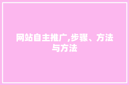 网站自主推广,步骤、方法与方法 神马SEO