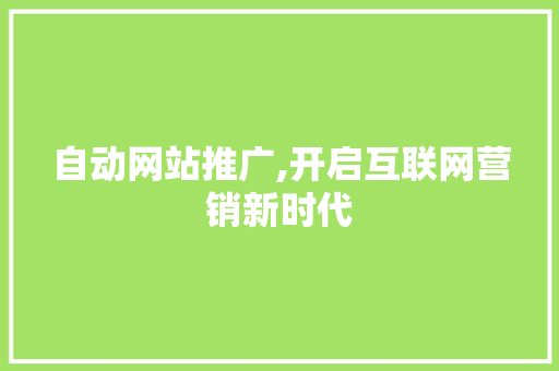 自动网站推广,开启互联网营销新时代 搜狗SEO