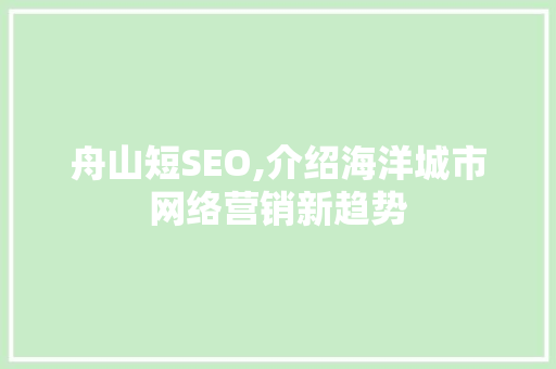 舟山短SEO,介绍海洋城市网络营销新趋势 搜狗SEO