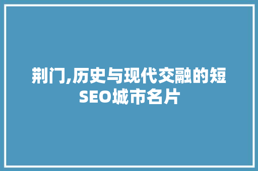 荆门,历史与现代交融的短SEO城市名片 搜狗SEO
