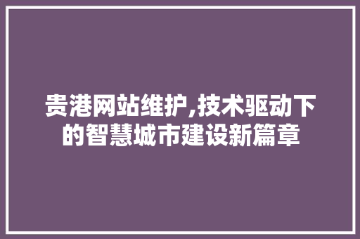 贵港网站维护,技术驱动下的智慧城市建设新篇章 必应SEO