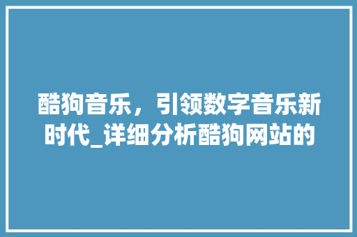 酷狗音乐，引领数字音乐新时代_详细分析酷狗网站的创新与突破 百度SEO