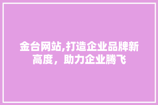 金台网站,打造企业品牌新高度，助力企业腾飞 必应SEO