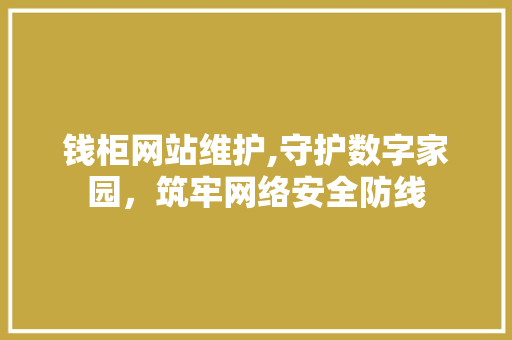 钱柜网站维护,守护数字家园，筑牢网络安全防线 搜狗SEO
