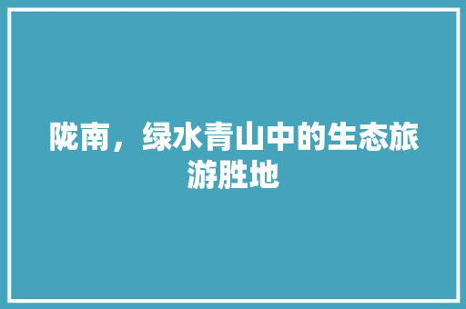 陇南，绿水青山中的生态旅游胜地 必应SEO