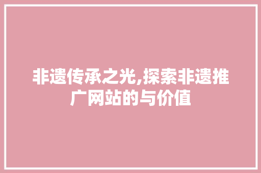 非遗传承之光,探索非遗推广网站的与价值 百度SEO