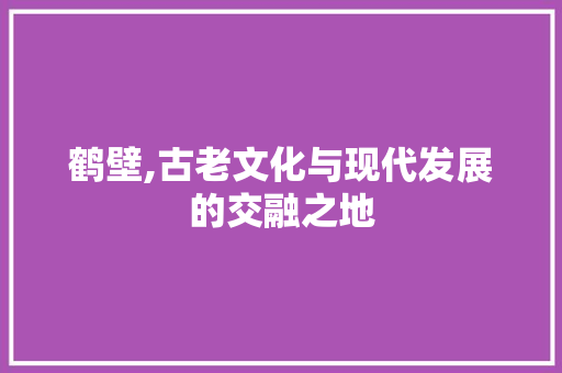 鹤壁,古老文化与现代发展的交融之地 搜狗SEO