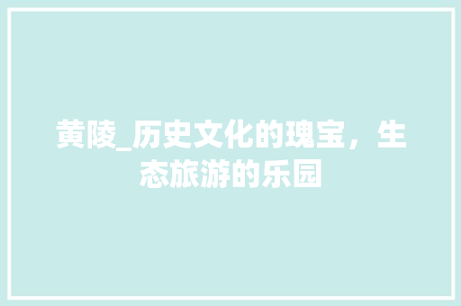黄陵_历史文化的瑰宝，生态旅游的乐园 百度SEO