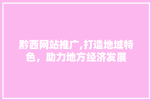黔西网站推广,打造地域特色，助力地方经济发展 GoogleSEO
