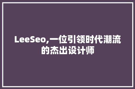 LeeSeo,一位引领时代潮流的杰出设计师 搜狗SEO