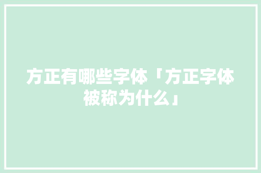 方正有哪些字体「方正字体被称为什么」 方正有哪些字体「方正字体被称为什么」 百度SEO
