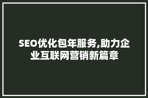 SEO优化包年服务,助力企业互联网营销新篇章 百度SEO